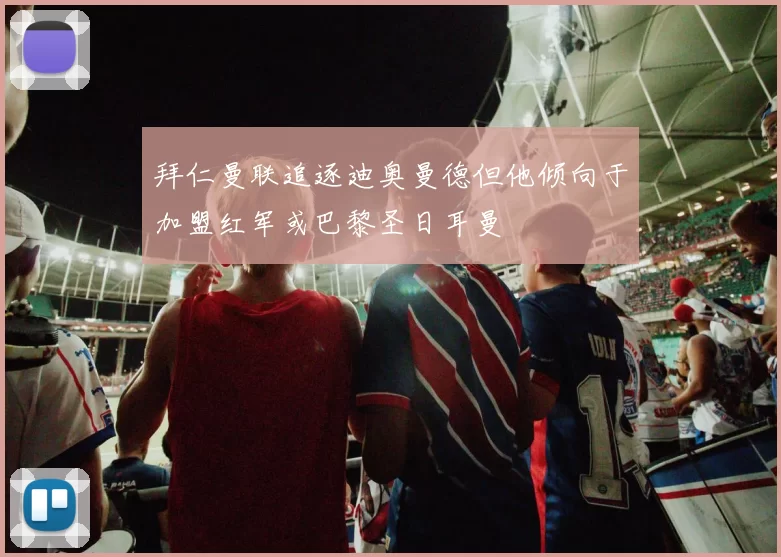 拜仁曼联追逐迪奥曼德但他倾向于加盟红军或巴黎圣日耳曼