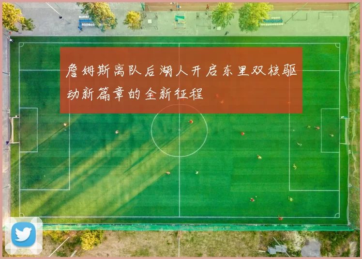 詹姆斯离队后湖人开启东里双核驱动新篇章的全新征程