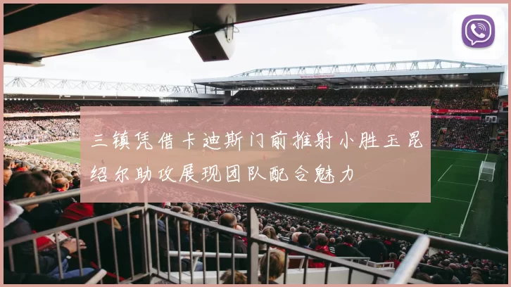三镇凭借卡迪斯门前推射小胜玉昆绍尔助攻展现团队配合魅力