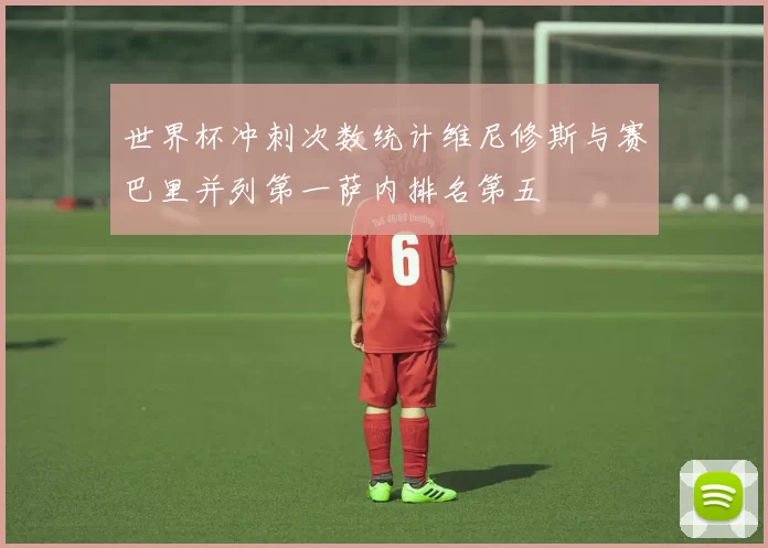 世界杯冲刺次数统计维尼修斯与赛巴里并列第一萨内排名第五