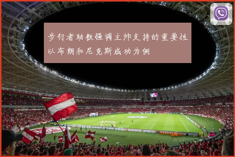 步行者助教强调主帅支持的重要性以布朗和尼克斯成功为例