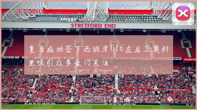 皇马成功签下西班牙U16左后卫奥科里吸引众多豪门关注